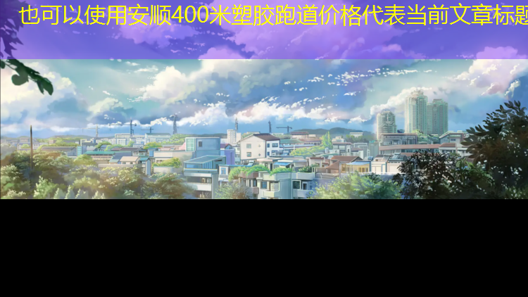 安顺400米塑胶跑道价格